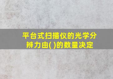 平台式扫描仪的光学分辨力由( )的数量决定